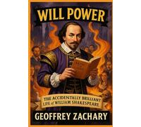 WILL POWER: THE ACCIDENTALLY BRILLIANT LIFE OF WILLIAM SHAKESPEARE