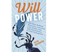 Will Power : The Most Baffling Bequests, Ludicrous Last Wishes, and Daft Declarations in Final Testaments