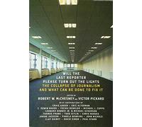 Will The Last Reporter Please Turn Out The Lights: The Collapse of Journalism and What Can Be Done to Fix It