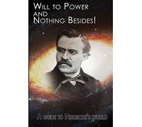 Will to Power - and Nothing Besides!: A Guide to Nietzsche's World
