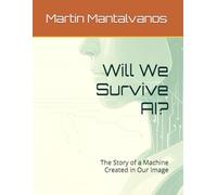 Will We Survive AI?: The Story of a Machine Created in Our Image