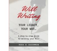 Will Writing: Your Legacy, Your Way... A step-by-step guide to writing your Will