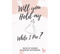Will You Hold My Dress While I Pee: Funny Maid Of Honor Planning Notebook - Wedding Checklist & Guide, Bridesmaid Duty Tracker & Organizer | Pink Cover