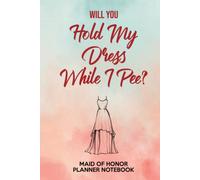 Will You Hold My Dress While I Pee? Maid Of Honor Planner Notebook: A Funny MOH Hardback Journal And Log Book For All Your Wedding Ideas