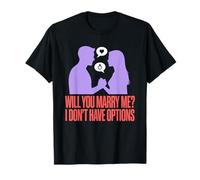 Will You Marry Me I Don't Have Options, Engagement T-Shirt