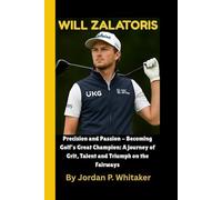 Will Zalatoris: Precision and Passion - Becoming Golf's Great Champion: A journey of Grit, Talent and Triumph on the Fairways