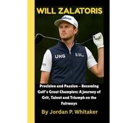 Will Zalatoris: Precision and Passion - Becoming Golf's Great Champion: A journey of Grit, Talent and Triumph on the Fairways
