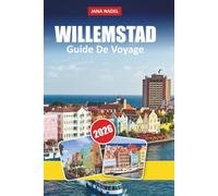 WILLEMSTAD GUIDE DE VOYAGE 2026: Itinéraires d'initiés, secrets locaux et vues à couper le souffle pour découvrir la capitale de Curaçao comme jamais auparavant