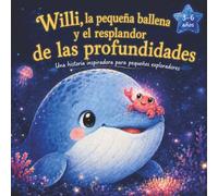 Willi, la pequeña ballena, y el resplandor de las profundidades marinas: Un cuento infantil ilustrado sobre el valor, cómo superar los miedos y la verdadera amistad (Historias inspiradoras para niños)