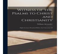William Alexander Witness of the Psalms to Christ & Christianity: Eight Lectures William Alexander Multicolor