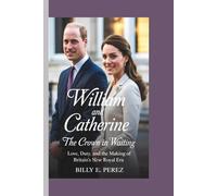 WILLIAM AND CATHERINE: The Crown in Waiting: Love, Duty, and the Making of Britain's New Royal Era