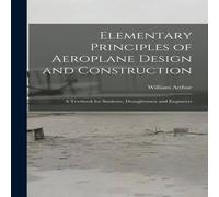 William Arthur Elementary Principles of Aeroplane Design & Construction: A William Arthur Multicolor