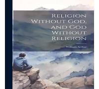 William Arthur Religion Without God, & God Without Religion Hardcover Book William Arthur Multicolor