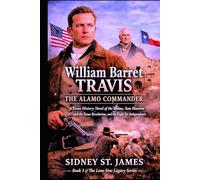 William Barret Travis - The Alamo Commander: A Texas History Novel of the Alamo, Sam Houston and the Texas Revolution, and the Fight for Independence (The Lone Star Legacy Series)