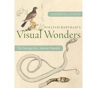 William Bartram's Visual Wonders: The Botanical Drawings of an American Naturalist (Drue Heinz Literature Prize)