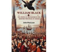 William Black The Apostle of Methodism in the Maritime Provinces of Canada