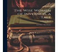 William Black The Wise Women of Inverness, a Tale: & Other Miscellanies Book William Black Multicolor
