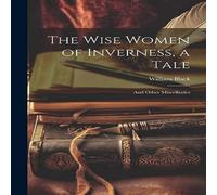 William Black The Wise Women of Inverness, a Tale: & Other Miscellanies William Black Multicolor