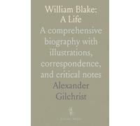 William Blake: A Life: A comprehensive biography with illustrations, correspondence, and critical notes