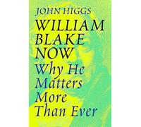 William Blake Now : Why He Matters More Than Ever