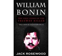 William Bonin: The True Story of The Freeway Killer: Historical Serial Killers and Murderers: Volume 10 (True Crime by Evil Killers)