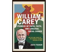 William Carey: Pioneer of Faith, Language, and Social Change: The Life and Legacy of the Father of Modern Missions in India