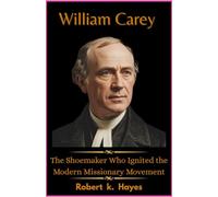 William Carey: The Shoemaker Who Ignited the Modern Missionary Movement