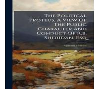 William Cobbett The Political Proteus, A View Of The Public Character & Conduct William Cobbett Multicolor