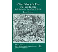 William Cobbett, the Press and Rural England: Radicalism and the Fourth Estate, 1792-1835 (Palgrave Studies in Nineteenth-Century Writing and Culture)