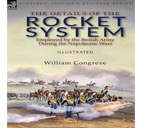 William Congreve The Details of the Rocket System Employed by the British Army William Congreve Multicolor