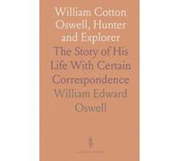 William Cotton Oswell, Hunter and Explorer: The Story of His Life With Certain Correspondence
