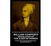 William Cowper - The Iliad: 'Glory, built on selfish principles, is shame and guilt''