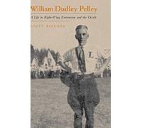 William Dudley Pelley: A Life in Right-wing Extremism and the Occult (Religion & Politics) (Religion and Politics)