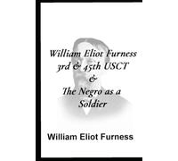 William Eliot Furness 3rd & 45th USCT & The Negro as a Soldier
