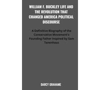 WILLIAM F. BUCKLEY LIFE AND THE REVOLUTION THAT CHANGED AMERICA POLITICAL DISCOURSE: A Definitive Biography of the Conservative Movement's Founding Father Inspired by Sam Tanenhaus