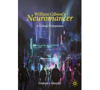William Gibson – Neuromancer – A Critical Companion