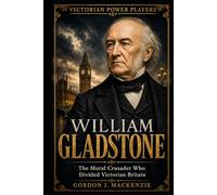 William Gladstone: The Moral Crusader Who Divided Victorian Britain (Victorian Power Players)