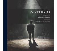 William Godwin Antonio: A Tragedy, in Five Acts; Volume 10 Paperback Book William Godwin Multicolor