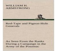 William H. Armstrong Red-Tape & Pigeon-Hole Generals As Seen From the Ranks During a in White William H. Armstrong White