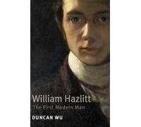 William Hazlitt: The First Modern Man. Duncan Wu