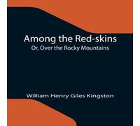 William Henry Giles Kingston Among the Red-skins; Or, Over the Rocky Mountains Paperback Book William Henry Giles Kingston Multicolor