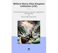 William Henry Giles Kingston Collection (LIX): Perils Adventures Harry Skipwith Land Cruise Frolic (Top Classics)