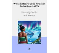 William Henry Giles Kingston Collection (LXIV): Waihoura Maori Girl Arctic Adventures (Top Classics)