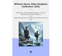 William Henry Giles Kingston Collection (XII): Nixon White Trader Tale Central British North America Ralph Clavering Must Before (Top Classics)