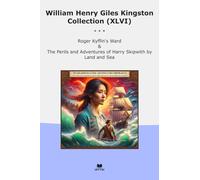 William Henry Giles Kingston Collection (XLVI): Roger Kyffin Ward Perils Adventures Harry Skipwith Land (Top Classics)