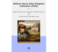 William Henry Giles Kingston Collection (XXII): Ralph Clavering Must Before Foxholme Hall Other Tales (Top Classics)