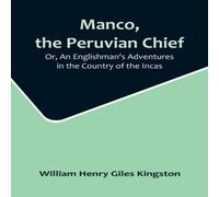 William Henry Giles Kingston Manco, the Peruvian Chief; Or, An Englishman's Adventures in the William Henry Giles Kingston Multicolor