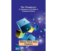 William Henry Giles Kingston The Wanderers; Or, Adventures in the Wilds of Trinidad & Orinoco William Henry Giles Kingston Multicolor