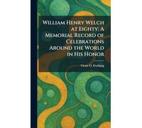 William Henry Welch at Eighty: A Memorial Record of Celebrations Around the World in His Honor