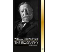 William Howard Taft: The biography of the president and Chief Justice of the United States and his life as a Progressive Conservative (History)